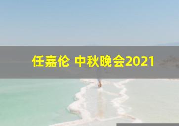 任嘉伦 中秋晚会2021